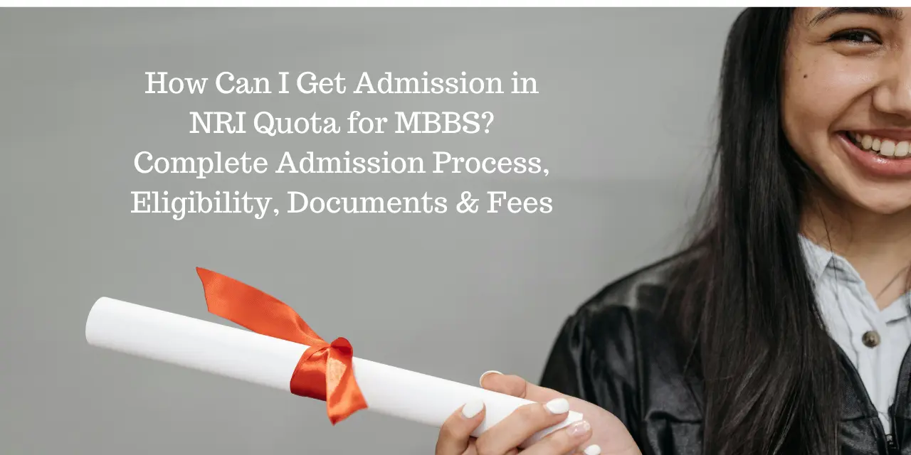 How Can I Get Admission in NRI Quota for MBBS 2026? Complete Admission Process, Eligibility, Documents & Fees